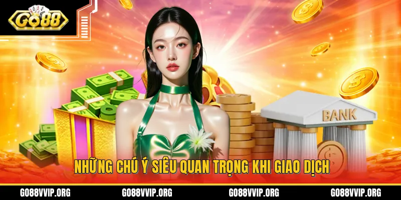 Nạp Tiền GO88 - Hướng Dẫn Chi Tiết Cách Thao Tác Mới Nhất 2026 4 Những chú ý siêu quan trọng khi giao dịch